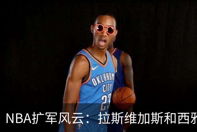 NBA扩军风云：拉斯维加斯和西雅图的篮球梦